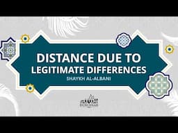 Distance Due To Legitimate Differences | Shaykh al-Albani