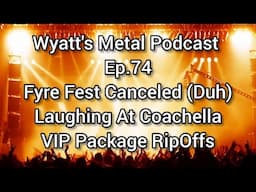 Fyre Fest Canceled (Duh) Laughing At Coachella, VIP Rip Offs and more - Wyatt's Metal Podcast Ep 74