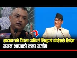 "भ्रष्टाचारको जिम्मा व्यक्ति आफैंले लिनुपर्छ काँग्रेसले लिदैन"; GAGAN THAPA को कडा गर्जन