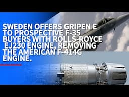 SWEDEN OFFERS GRIPEN E TO PROSPECTIVE F-35 BUYERS WITH ROLLS-ROYCE EJ230 ENGINE, REMOVING F-414G.
