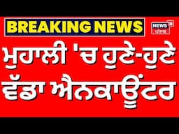 Live | Mohali Encounter News | ਮੁਹਾਲੀ 'ਚ ਹੁਣੇ-ਹੁਣੇ ਵੱਡਾ ਐਨਕਾਊਂਟਰ | Today Punjabi News |News18 Punjab