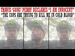 Travis GONG Perry Declares "I AM INNOCENT, THE COPS ARE TRYING TO 'TAKE ME OUT' IN COLD BLOOD"