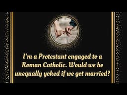 I'm a Protestant engaged to a Roman Catholic. Would we be unequally yoked if we got married?