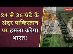24 से 36 घंटे के अंदर पाकिस्तान पर हमला करेगा भारत? | India-Pak Tension Escalates