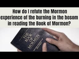 How do I refute the Mormon experience of the burning in the bosom in reading the Book of Mormon?