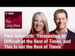 Paul Ashworth: ‘Forecasting Is Difficult at the Best of Times, and This Is not the Best of Times’
