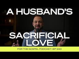 A Husband’s Sacrificial Love | Costi Hinn | EP 240