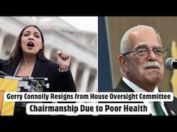 Gerry Connolly Resigns from House Oversight Committee Chairmanship Due to Poor Health