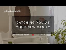 ASMR: catching you at your new vanity