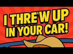 I threw up in your car!