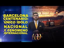 BARCELONA CENTENARIO: ÚNICO ÍDOLO NACIONAL Y FENÓMENO INTERNACIONAL