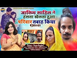jaalim sahil  जालिम साहिल ने हँसता खेलता हुआ परिवार तबाह किया आल्हा स्वर -संजो बघेल