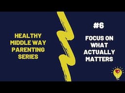 Healthy Middle Way Parenting Series #6 | Focus on what actually matters
