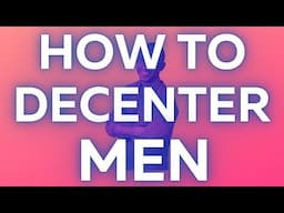 HOW TO DECENTER MEN