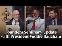 TS&TT: Founders Seminary Update with President Voddie Baucham