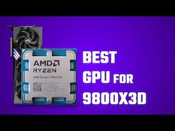 Best GPU for Ryzen 7 9800X3D in 2025