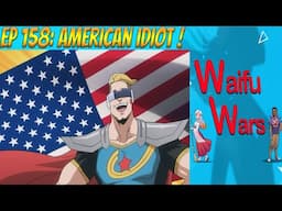 Waifu Wars Ep 158 - American Idiot