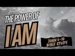 The Hidden Power Of I AM | John 6-10 Bible Study