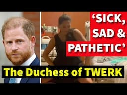 'SAD & PATHETIC'. Harry & Meghan, Duchess of TWERK, Sink to New Low