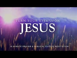 Turn Your Eyes Upon Jesus - 10 Minute Christian Meditation