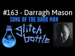 #163 - Song of the Dark Man with Darragh Mason | Glitch Bottle