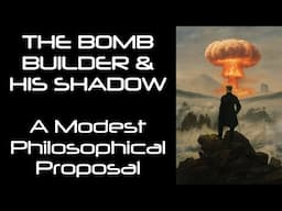 The Bomb Builder & His Shadow: A Modest Philosophical Proposal.