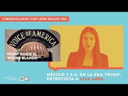 Ciberdiálogos 53: Lila Abed sobre aranceles y la relación México-EU + Trump y Voice of America
