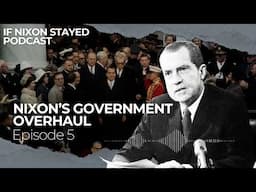 Episode 5 - Nixon’s Government Overhaul | If Nixon Stayed Podcast