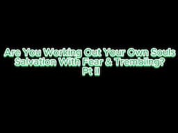 Are You Working Out Your Own Souls Salvation With Fear & Trembling? Pt II