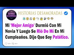 Mi 'Mejor Amigo' Durmió Con Mi Novia Y Luego Se Rió De Mí En Mi Cumpleaños. Dijo Que Soy Patético.