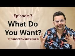 Episode 3 - What Do You Want? By Sandeep Maheshwari