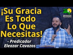 ¡Su Gracia Es Todo Lo Que Necesitas! - Predicador Eleazar Cavazos