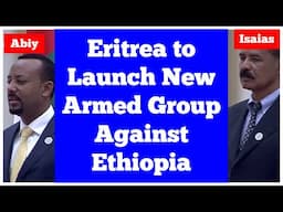 Breaking News: Eritrea to Launch New Armed Group Against Ethiopia